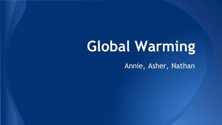 Global Warming Annie, Asher, Nathan. ● Greenhouse gases: composition is changing ● Increases solar flare activity: sun radiation goes through cycle ●