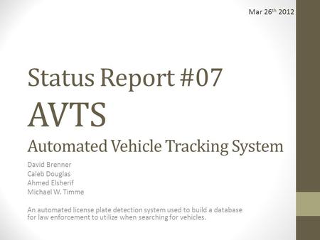 Status Report #07 AVTS Automated Vehicle Tracking System David Brenner Caleb Douglas Ahmed Elsherif Michael W. Timme An automated license plate detection.