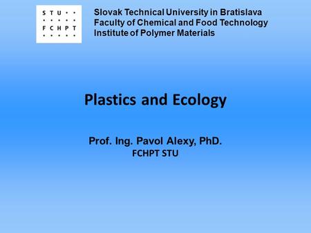 Slovak Technical University in Bratislava Faculty of Chemical and Food Technology Institute of Polymer Materials Plastics and Ecology Prof. Ing. Pavol.