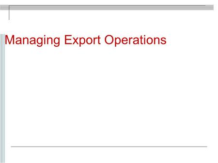 Managing Export Operations. Steps to Managing Export Operations Step 1 -Segment world markets  Product quality and product feature segmentation  Factors.