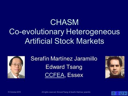 19 October 2015All rights reserved, Edward Tsang & Serafin Martinez jaramillo CHASM Co-evolutionary Heterogeneous Artificial Stock Markets Serafín Martínez.