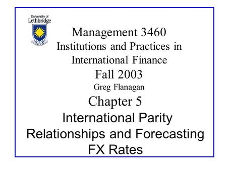 Chapter 5 International Parity Relationships and Forecasting FX Rates Management 3460 Institutions and Practices in International Finance Fall 2003 Greg.