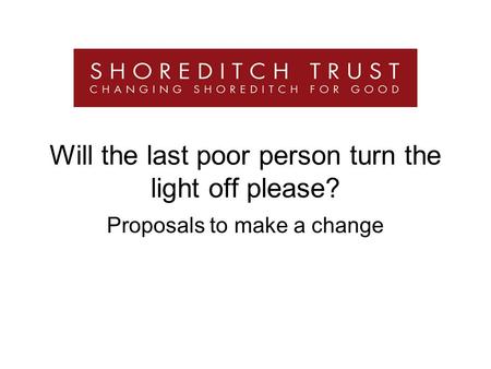 Will the last poor person turn the light off please? Proposals to make a change.