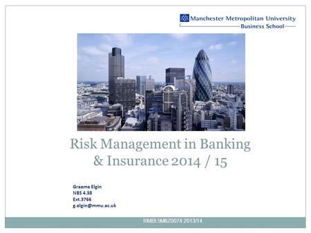 RMBI 5M6Z0074 2013/14 Risk Management in Banking & Insurance 2014 / 15 Graeme Elgin NBS 4.38 Ext.3766