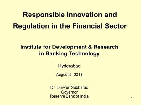 1 Responsible Innovation and Regulation in the Financial Sector Institute for Development & Research in Banking Technology Hyderabad August 2, 2013 Dr.