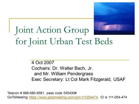 Joint Action Group for Joint Urban Test Beds 4 Oct 2007 Cochairs: Dr. Walter Bach, Jr. and Mr. William Pendergrass Exec Secretary: Lt Col Mark Fitzgerald,