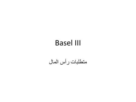 Basel III متطلبات رأس المال. Basel III/ main elements Enhancing the quality of capital Adding conservation buffer Adding countercyclical buffer Leverage.