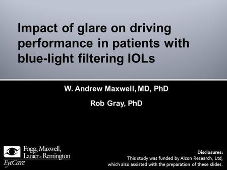 W. Andrew Maxwell, MD, PhD Rob Gray, PhD Disclosures: This study was funded by Alcon Research, Ltd, which also assisted with the preparation of these slides.