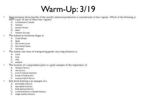 Warm-Up: 3/19 Approximately three-fourths of the world’s industrial production is concentrated in four regions. Which of the following is NOT a part of.