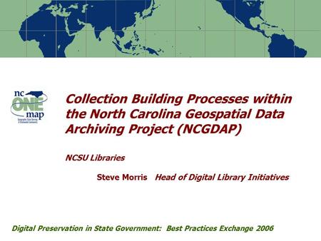 Collection Building Processes within the North Carolina Geospatial Data Archiving Project (NCGDAP) NCSU Libraries Steve Morris Head of Digital Library.