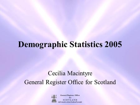 General Register Office for S C O T L A N D information about Scotland's people Demographic Statistics 2005 Cecilia Macintyre General Register Office for.