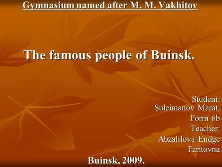 Gymnasium named after M. M. Vakhitov Gymnasium named after M. M. Vakhitov The famous people of Buinsk. Student: Suleimanov Marat, Student: Suleimanov Marat,