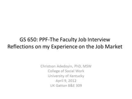 GS 650: PPF-The Faculty Job Interview Reflections on my Experience on the Job Market Christson Adedoyin, PhD, MSW College of Social Work University of.