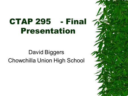 CTAP 295- Final Presentation David Biggers Chowchilla Union High School.