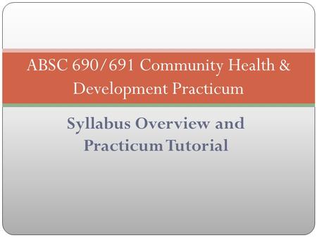 Syllabus Overview and Practicum Tutorial ABSC 690/691 Community Health & Development Practicum.