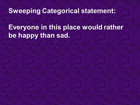 Sweeping Categorical statement: Everyone in this place would rather be happy than sad.