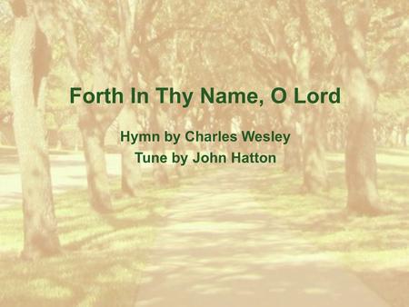 Forth In Thy Name, O Lord Hymn by Charles Wesley Tune by John Hatton.