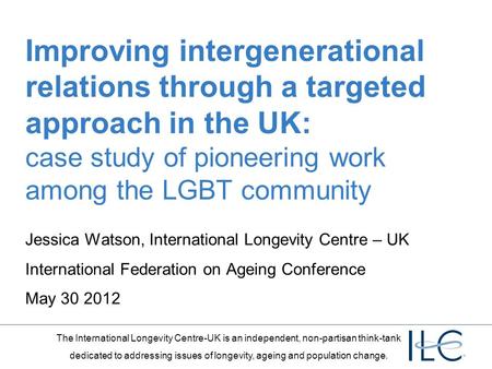 The International Longevity Centre-UK is an independent, non-partisan think-tank dedicated to addressing issues of longevity, ageing and population change.