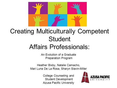 Creating Multiculturally Competent Student Affairs Professionals: An Evolution of a Graduate Preparation Program Heather Bixby, Natalie Camacho, Mari Luna.