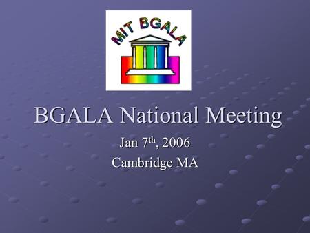 BGALA National Meeting Jan 7 th, 2006 Cambridge MA.