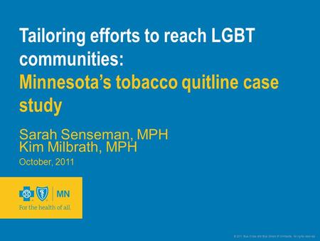 © 2011 Blue Cross and Blue Shield of Minnesota. All rights reserved. Tailoring efforts to reach LGBT communities: Minnesota’s tobacco quitline case study.