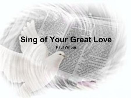 Sing of Your Great Love Paul Wilbur. All that is within me Lord will bless Your Holy Name I live my life to worship you alone You brought me out darkness.