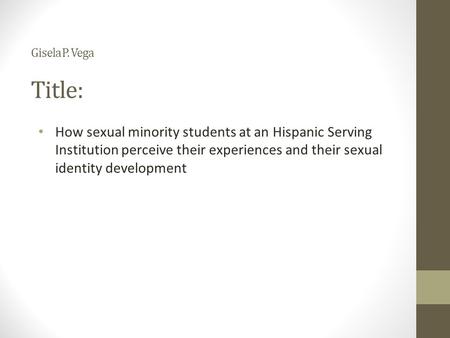 Gisela P. Vega Title: How sexual minority students at an Hispanic Serving Institution perceive their experiences and their sexual identity development.