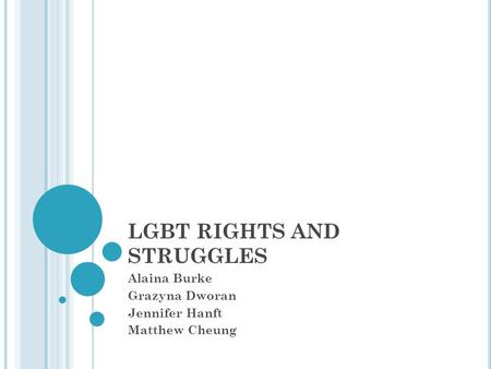 LGBT RIGHTS AND STRUGGLES Alaina Burke Grazyna Dworan Jennifer Hanft Matthew Cheung.