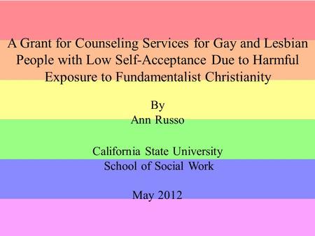 A Grant for Counseling Services for Gay and Lesbian People with Low Self-Acceptance Due to Harmful Exposure to Fundamentalist Christianity By Ann Russo.