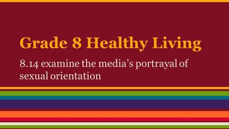 Grade 8 Healthy Living 8.14 examine the media’s portrayal of sexual orientation.