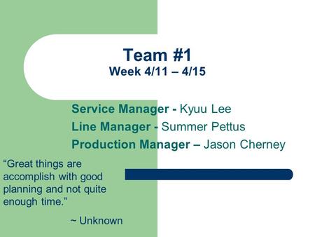 Team #1 Week 4/11 – 4/15 Service Manager - Kyuu Lee Line Manager - Summer Pettus Production Manager – Jason Cherney “Great things are accomplish with good.