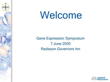 Gene Expression Symposium 7 June 2005 Radisson Governors Inn Welcome.