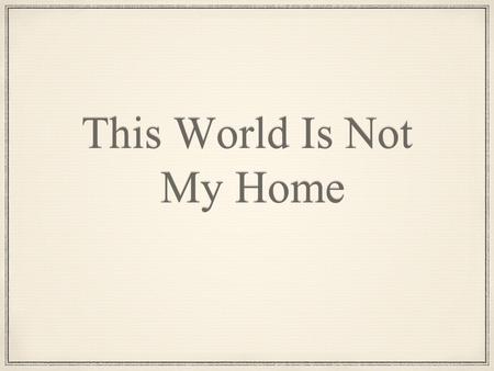 This World Is Not My Home. This world is not my home I’m just passing through my treasures are laid up somewhere beyond the blue.