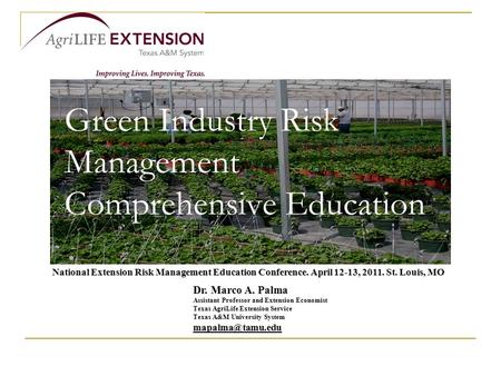 Green Industry Risk Management Comprehensive Education Dr. Marco A. Palma Assistant Professor and Extension Economist Texas AgriLife Extension Service.