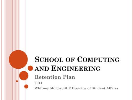 S CHOOL OF C OMPUTING AND E NGINEERING Retention Plan 2011 Whitney Molloy, SCE Director of Student Affairs.