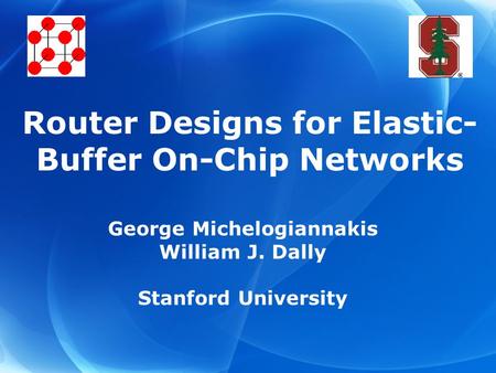 George Michelogiannakis William J. Dally Stanford University Router Designs for Elastic- Buffer On-Chip Networks.