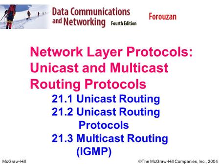 McGraw-Hill©The McGraw-Hill Companies, Inc., 2004 Network Layer Protocols: Unicast and Multicast Routing Protocols 21.1 Unicast Routing 21.2 Unicast Routing.