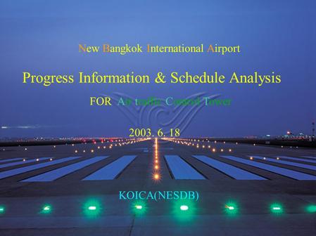 New Bangkok International Airport Progress Information & Schedule Analysis 2003. 6. 18 KOICA(NESDB) FOR Air traffic Control Tower.