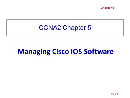 Page 110/19/2015 Chapter 5 CCNA2 Chapter 5 Managing Cisco IOS Software.