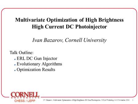 I.V. Bazarov, Multivariate Optimization of High Brightness DC Gun Photoinjector, UCLA Workshop, 8-10 November 2004 1 CHESS / LEPP ERL DC Gun Injector.