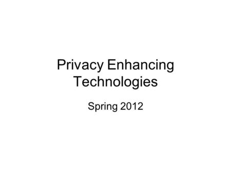 Privacy Enhancing Technologies Spring 2012. What is Privacy? “The right to be let alone” Confidentiality Anonymity Access Control Most privacy technologies.