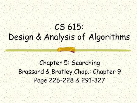 CS 615: Design & Analysis of Algorithms Chapter 5: Searching Brassard & Bratley Chap.: Chapter 9 Page 226-228 & 291-327.