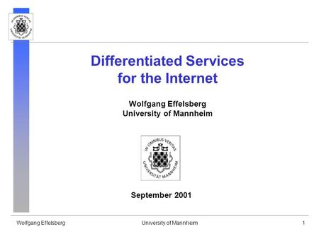 Wolfgang EffelsbergUniversity of Mannheim1 Differentiated Services for the Internet Wolfgang Effelsberg University of Mannheim September 2001.