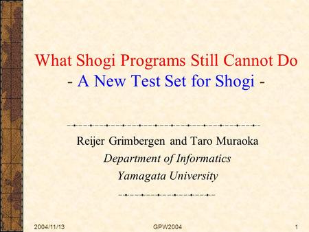 2004/11/13GPW20041 What Shogi Programs Still Cannot Do - A New Test Set for Shogi - Reijer Grimbergen and Taro Muraoka Department of Informatics Yamagata.