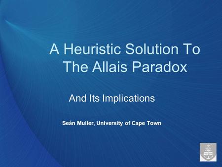 A Heuristic Solution To The Allais Paradox And Its Implications Seán Muller, University of Cape Town.