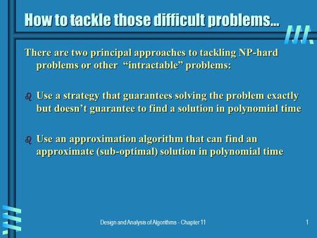 Design and Analysis of Algorithms - Chapter 111 How to tackle those difficult problems... There are two principal approaches to tackling NP-hard problems.