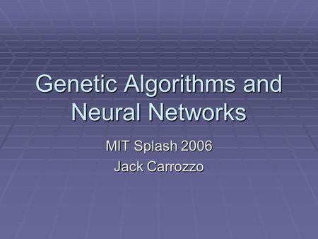 Genetic Algorithms and Neural Networks MIT Splash 2006 Jack Carrozzo.