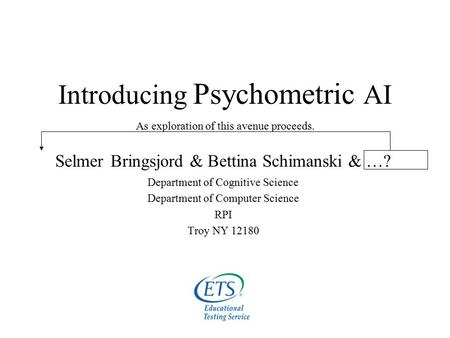 Introducing Psychometric AI Selmer Bringsjord & Bettina Schimanski & …? Department of Cognitive Science Department of Computer Science RPI Troy NY 12180.