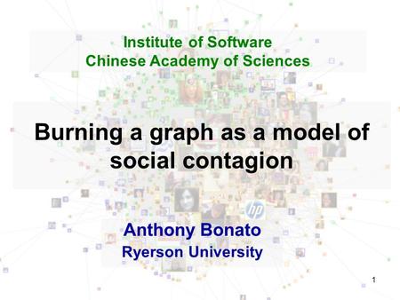 1 Burning a graph as a model of social contagion Anthony Bonato Ryerson University Institute of Software Chinese Academy of Sciences.