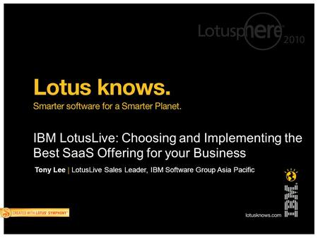 IBM LotusLive: Choosing and Implementing the Best SaaS Offering for your Business Tony Lee | LotusLive Sales Leader, IBM Software Group Asia Pacific.